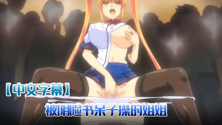 【中文字幕】被阴险书呆子操的姐姐