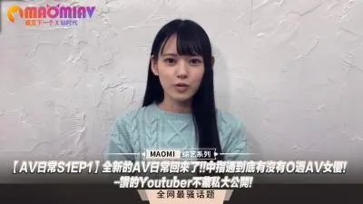 【AV日常S1EP1】知名主播独家爆料！中指通深度开发AV女优调教实录，高潮秘闻全公开！