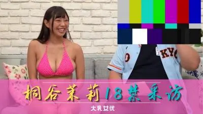 桐谷茉莉独家专访！大尺度自曝性癖，汁液横流高潮实录