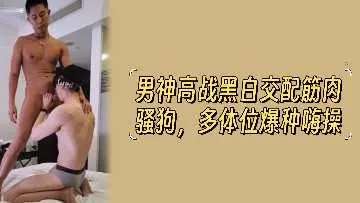 黑白筋肉猛男狂操极品骚狗 多体位爆种内射颜射双飞