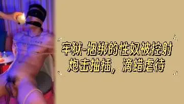 监狱捆绑性奴，颜射狂操滴蜡淫虐，肉体彻底沦陷！