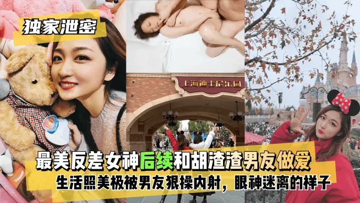 独家泄密最美反差女神后续和胡渣渣男友做爱自拍流出生活照美极了被男友狠操内射酸爽得眼神迷离