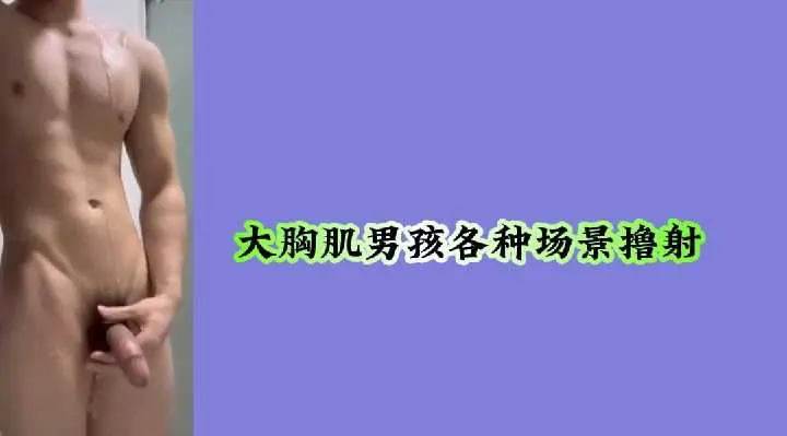 肌肉猛男多场景激情自慰，高潮喷发震撼视觉！