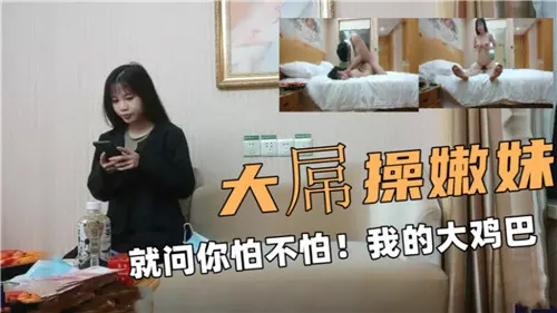 大屌操嫩妹就问你怕不怕我的大鸡巴