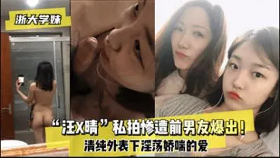 浙大学妹汪某晴私拍外泄，前男友恶意流出私密激情视频！