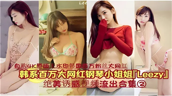 韩国百万网红钢琴女神LEEZY私密视频流出！超火辣诱惑合集02