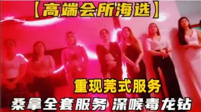 极致诱惑！会所海选桑拿全套服务，深喉毒龙钻让你欲火焚身！