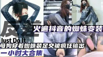 全网爆火蜘蛛变装母狗合集！抖音热门骚货全收录，发情母狗轮番上阵！