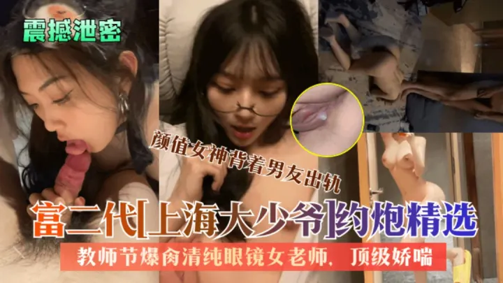 【震撼泄密】富二代[上海大少爷]约炮精选：教师节爆肏清纯眼镜女老师,颜值女神背着男友出轨，顶级娇喘，