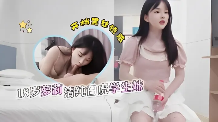 【老王】约了个18岁兼职学生妹，颜值超高非常清纯，居然还是个白虎