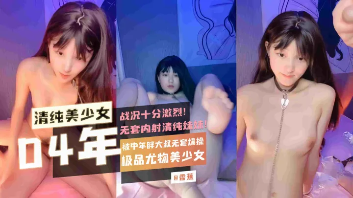 【04年清纯美少女】极品尤物美少女被中年胖大叔无套爆操战况十分激烈无套内射清纯妹妹！
