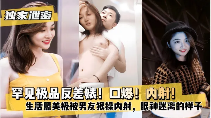 罕见极品反差婊！口爆！内射！生活照美极被男友狠操内射