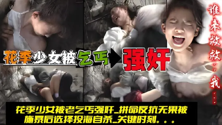 [福利].花季少女被老乞丐强奸_拼命反抗无果被施暴后选择投海自杀