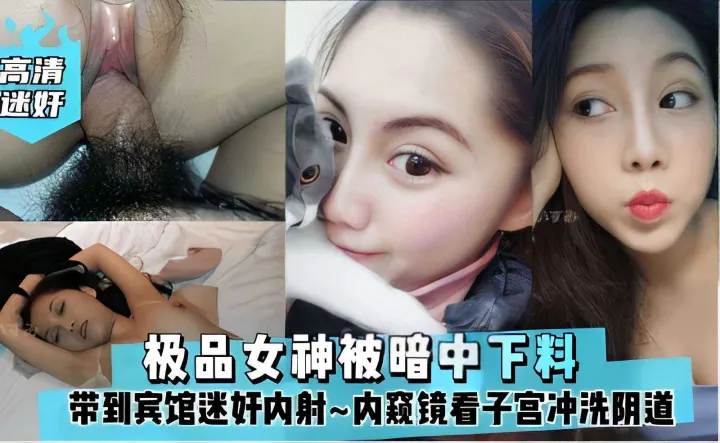 极品女神被暗中下料，带到宾馆迷奸内射~内窥镜看子宫冲洗阴道