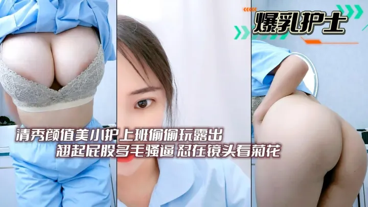 【爆乳护士】清秀颜值美小护上班偷偷玩露出翘起屁股多按摩骚逼怼在镜头看菊花