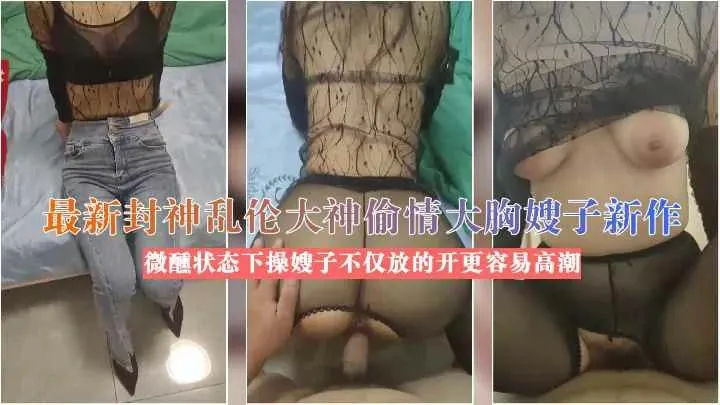 （福利）乱伦大胸嫂子微醺状态下操嫂子不仅放的开更容易高潮