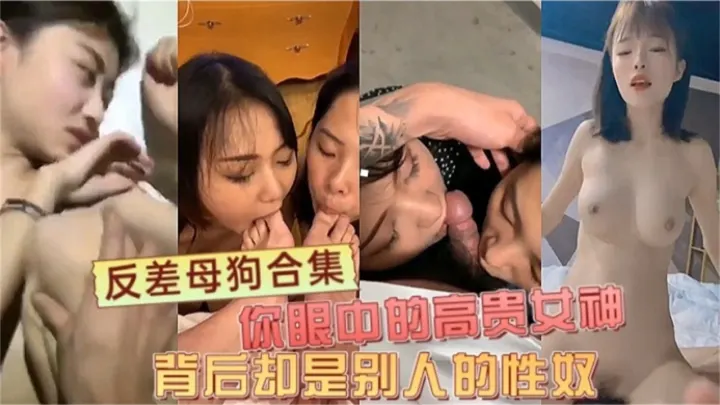 【反差母狗合集】你的高贵女神 背后是别人的性奴