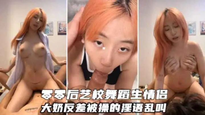 00后艺校舞蹈生情侣大奶反差被操的淫语乱叫