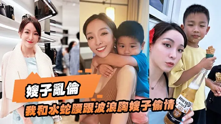 【嫂子乱伦】趁大哥国庆节带孩子出门时，我和水蛇腰跟波浪胸嫂子偷情，太好看了，爆操狂喷！