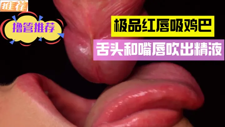 【红唇吸鸡巴】舌头和嘴唇吹出精