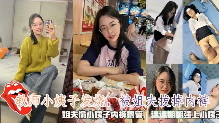 【乱伦】教师小姨子发烧，被姐夫拔掉内裤，姐夫偷小姨子内裤撸管，迷迷糊糊强上小姨子