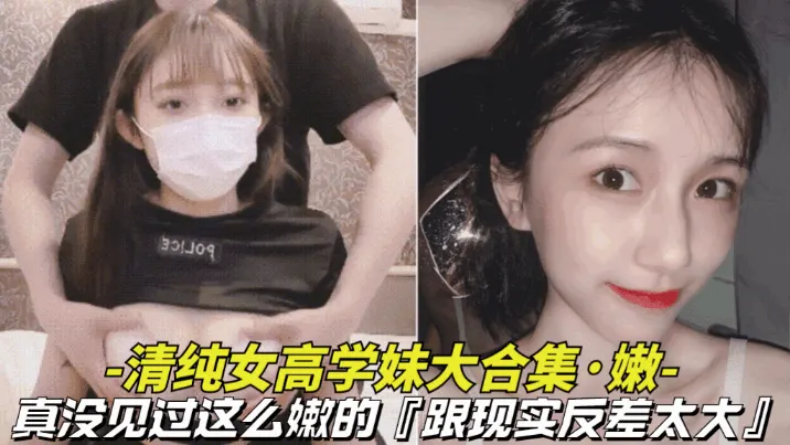 【真嫩-清纯女高学妹大合集】真没见过这么嫩的，逼逼还是粉色的，跟现实反差太大