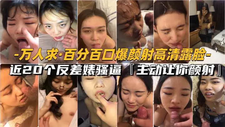 【万人求-百分百颜射高清露脸合集】近20个反差婊主动长嘴，让你颜射