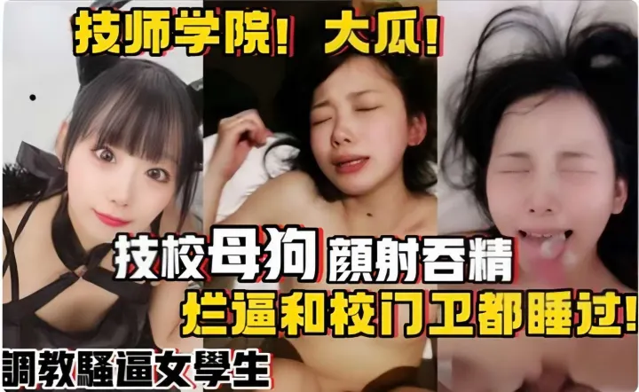 技校母狗顏射吞精，烂逼和校门卫都睡过！調教骚逼女学生