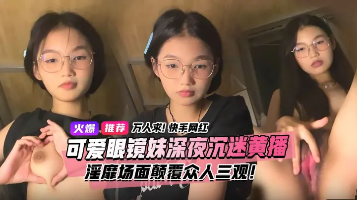 万人求视频来了！快手宿舍黑衣服眼镜妹终于找到本尊了！文静乖巧的眼镜妹私下却沉迷深夜黄播淫靡场面属实颠覆众人三观！3小时独家完整版