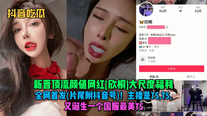 【抖音吃瓜】新晋顶流颜值网红[欣桐]大尺度福利全网首发(片尾附抖音号)！主播是TS,TS,TS！又诞生一个国服最美TS！