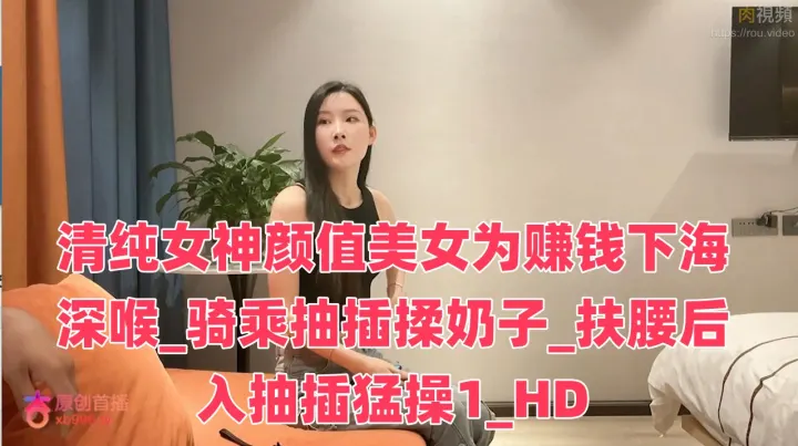 清纯女神颜值美女为赚钱下海深喉_骑乘抽插揉奶子_扶腰后入抽插猛操
