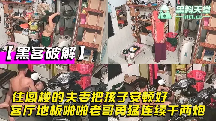 【黑客破解】家庭网络摄像头偷拍，住阁楼的夫妻把孩子安顿好，在客厅地板啪啪老哥勇猛连续干两炮