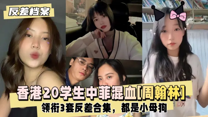 【反差婊档案】香港20学生中菲混血[周翰林]领衔3套反差合集