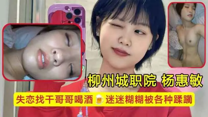 柳州城职院学生妹 杨惠敏失恋找干哥哥喝酒，迷迷糊糊被各种蹂躏，骚逼已经变成了哥哥的形状
