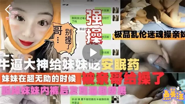 乱伦封神迷奸亲妹妹操到高潮往妹妹牛奶里下安眠药迷奸妹妹