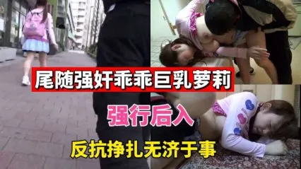 尾随强奸乖乖巨乳萝莉