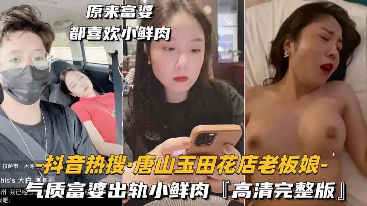 [抖音热搜-唐山玉田花店老板娘]气质富婆出轨小鲜肉，高清完整版