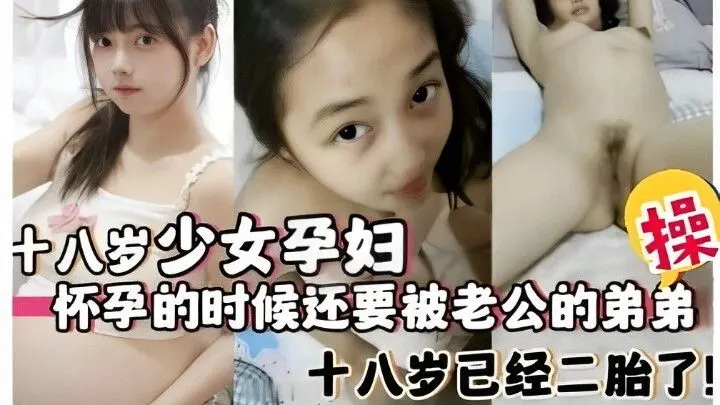十八岁少女孕妇，怀孕的时候还要被老公的弟弟操，十八岁已经二胎了
