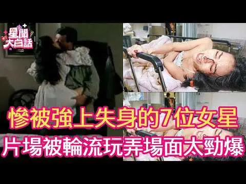 惨被强上失身的7位女星，片场遭2男轮流玩弄场面不堪入目，子宫被玩坏终身不育！