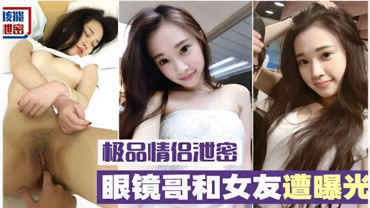 核能泄密极品情侣泄密眼镜哥和女友遭曝光