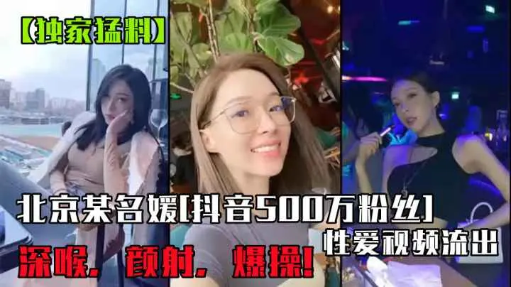 北京某名媛[抖音500万粉丝]性爱视频流出!深喉