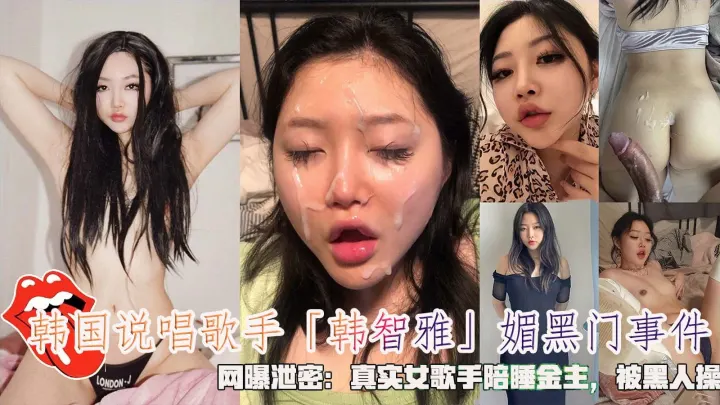 韩国说唱歌手「韩智雅」媚黑门事件，网曝泄密：真实女歌手陪睡金主，被黑人操。