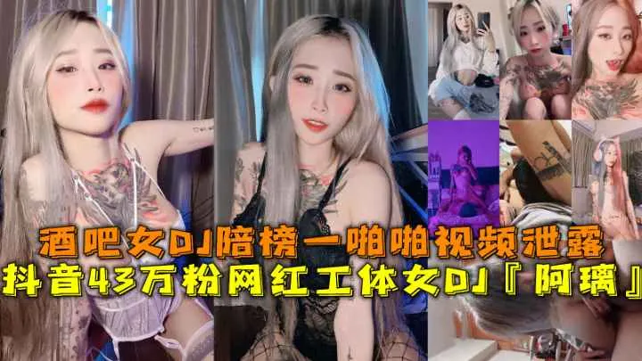 抖音43万粉网红工体女DJ『阿璃』，酒吧女DJ陪榜一啪啪视频泄露。