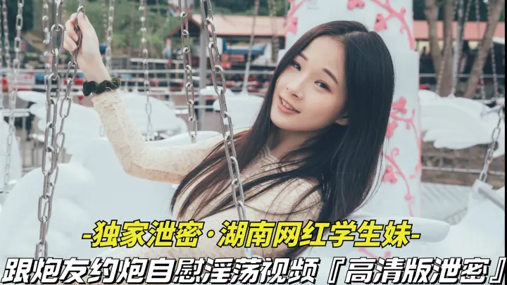 独家泄密-湖南网红学生妹】跟炮友约炮自慰淫荡视频被泄密，清纯外表下竟是个淫荡骚货