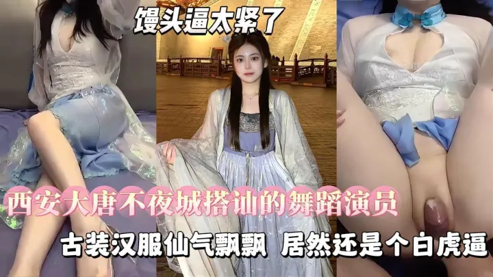 【勾搭良家少女】西安大唐不夜城搭讪的19岁舞蹈演员，古装汉服仙气飘飘，肌肤如雪，还是个白虎逼