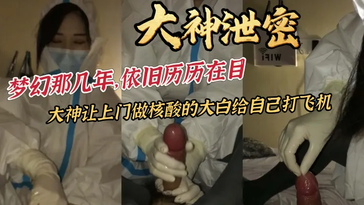 大神泄密梦幻那几年，依旧历历在目大神让上门做核酸的大白给自己打飞机
