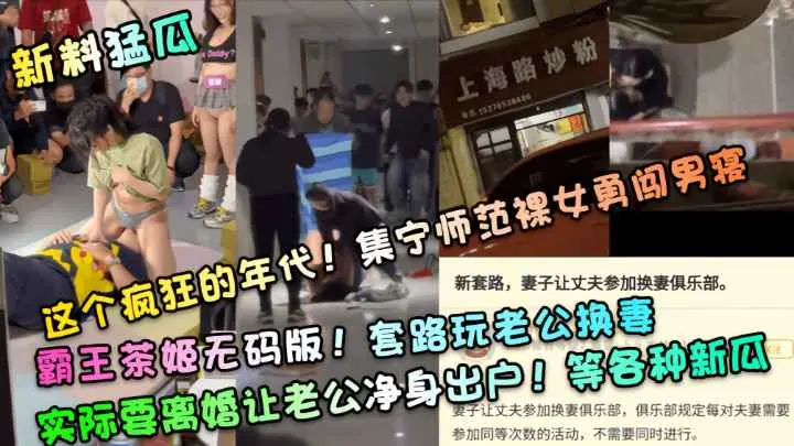 【新料猛瓜】这个疯狂的年代!集宁师范裸女勇闯男寝!霸王茶姬无码版!套路玩老公换妻，实际要离婚让老公净身出户!等各种新瓜！