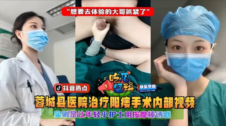 【惊】.实拍四川蓉城医院治疗阳痿手术视频，实则让年轻小护士用按摩诱惑“想要去体验的大哥抓紧了