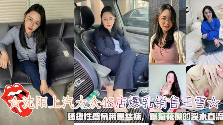 ☆沈阳上汽大众4S店爆乳销售王雪☆，骚货性感吊带黑丝袜，爆菊花操的淫水直流