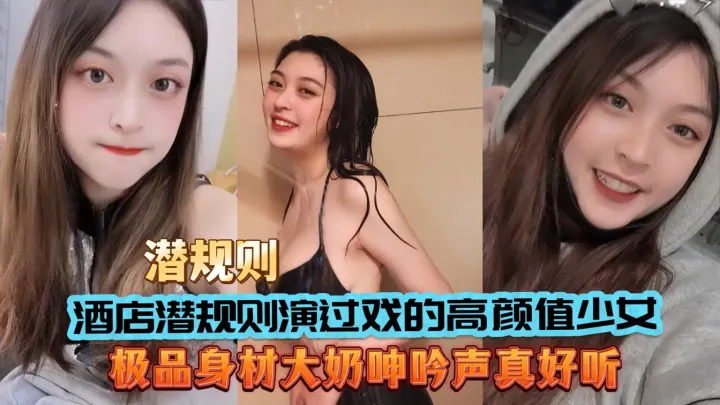 酒店潜规则演过戏的高颜值少女大奶呻吟声好听